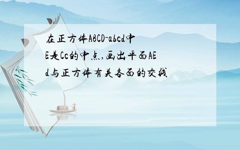 在正方体ABCD-abcd中E是Cc的中点,画出平面AEd与正方体有关各面的交线