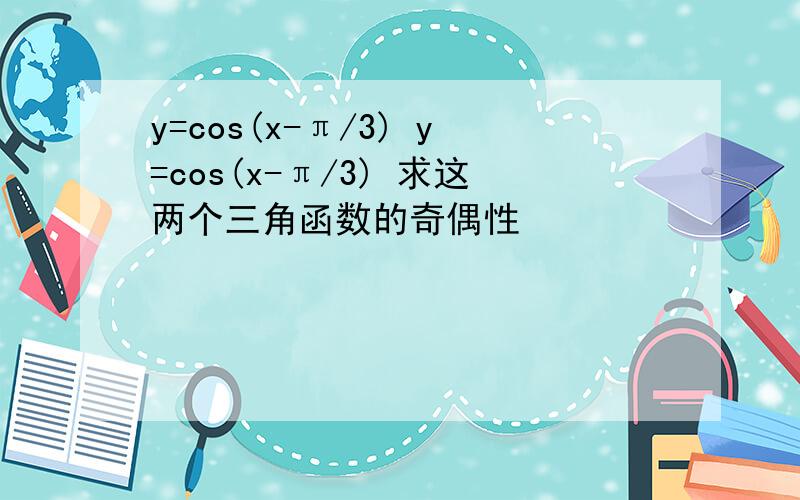 y=cos(x-π/3) y=cos(x-π/3) 求这两个三角函数的奇偶性