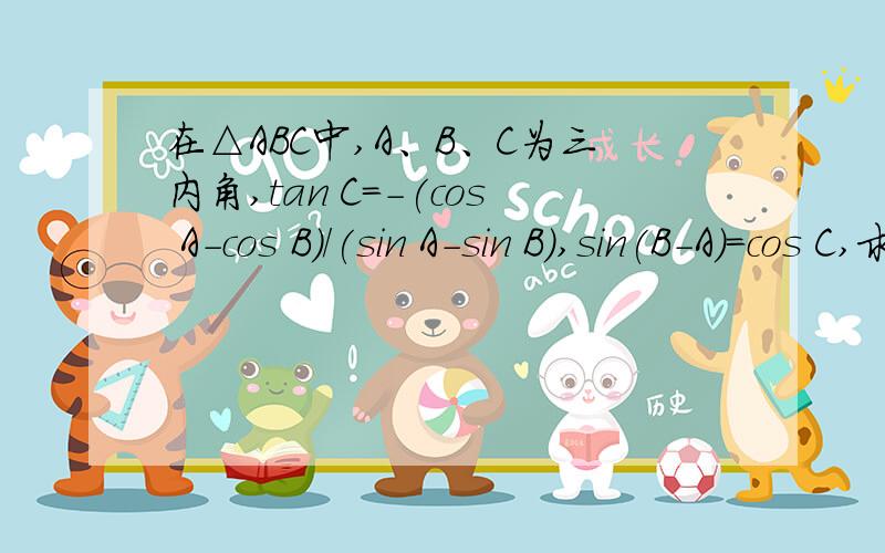 在△ABC中,A、B、C为三内角,tan C=-(cos A-cos B)/(sin A-sin B),sin(B-A)=cos C,求A、C的值.