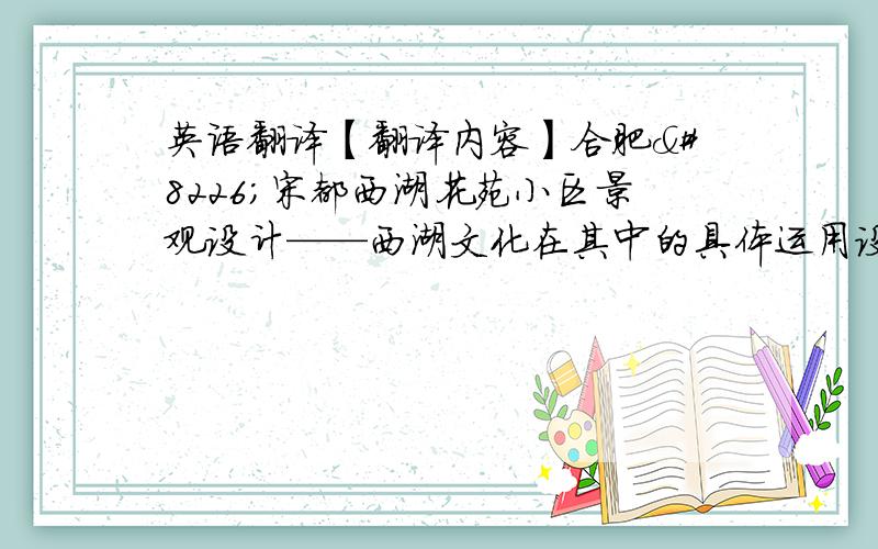 英语翻译【翻译内容】合肥•宋都西湖花苑小区景观设计——西湖文化在其中的具体运用设计简介：崇尚历史、崇尚文化是近来居住区景观设计的一大特点.随着经济的快速发展,景观设计