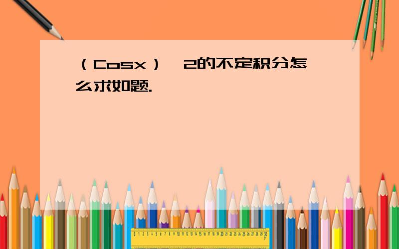 （Cosx）^2的不定积分怎么求如题.