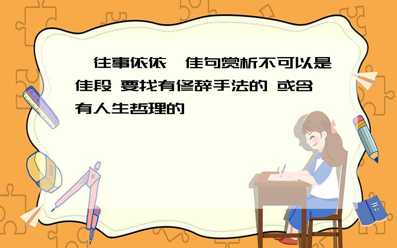 《往事依依》佳句赏析不可以是佳段 要找有修辞手法的 或含有人生哲理的