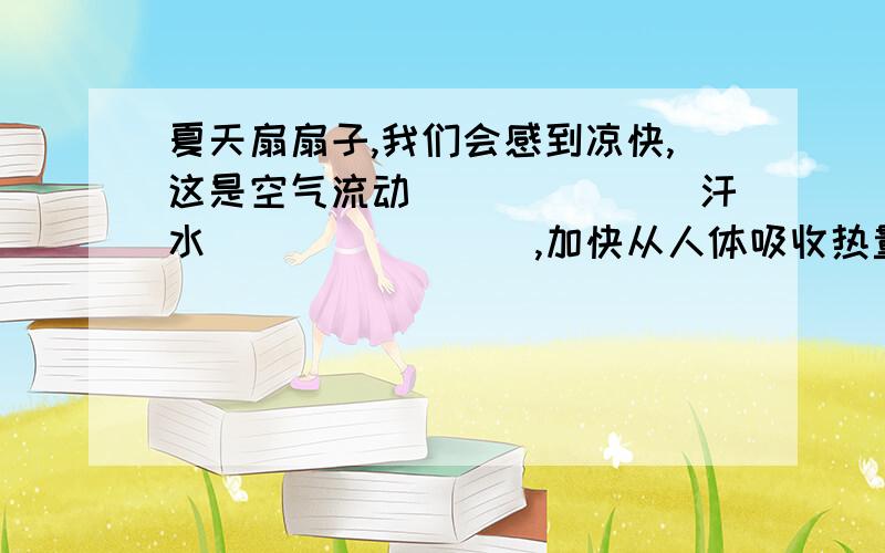 夏天扇扇子,我们会感到凉快,这是空气流动_______汗水________,加快从人体吸收热量所致