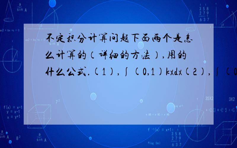 不定积分计算问题下面两个是怎么计算的（详细的方法）,用的什么公式.(1),∫(0,1)kxdx(2),∫(0,1)kx(1-x)dxk是常数