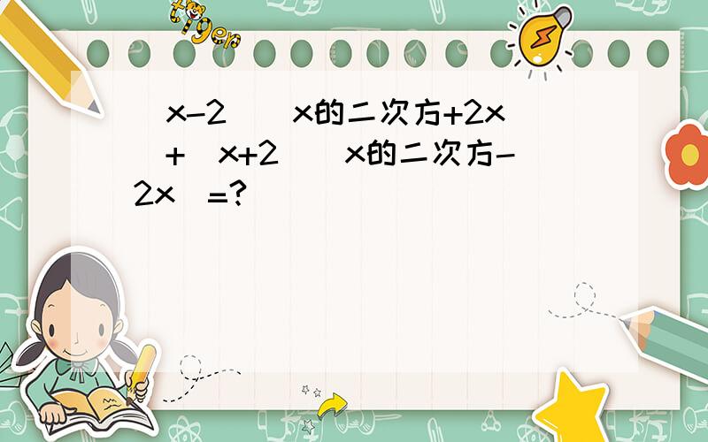 (x-2)(x的二次方+2x)+(x+2)(x的二次方-2x)=?