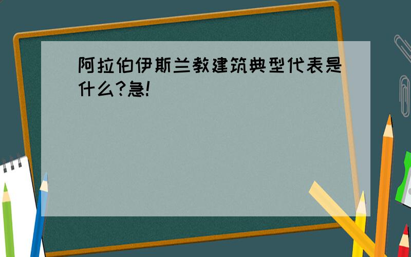 阿拉伯伊斯兰教建筑典型代表是什么?急!