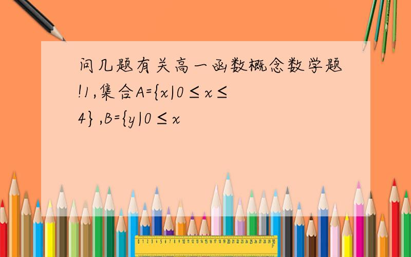 问几题有关高一函数概念数学题!1,集合A={x|0≤x≤4},B={y|0≤x