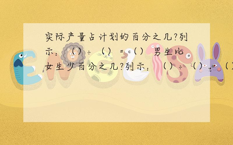 实际产量占计划的百分之几?列示：（）÷（）＝（） 男生比女生少百分之几?列示：（）÷（）＝（）还有：按从小到大排序!0.85    85.1％     5/6     7/8