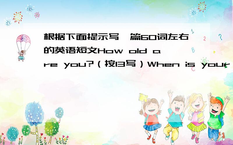 根据下面提示写一篇60词左右的英语短文How old are you?（按13写）When is your birthday?（按10月25日写）What festival do you have at school?When is the festival?What kind of clothes do you like?When do you often go to a clothes