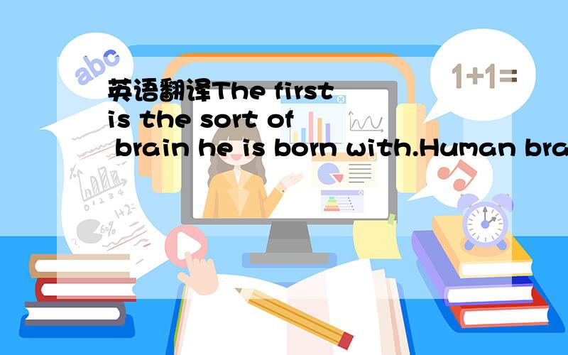 英语翻译The first is the sort of brain he is born with.Human brains differ considerably,some being more capable than others.But no matter how good a brain he has to begin with,an individual will have a low order of intelligence unless he has oppo