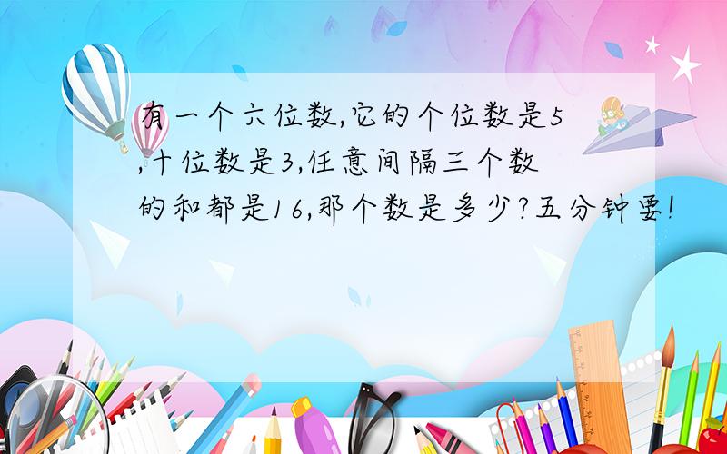 有一个六位数,它的个位数是5,十位数是3,任意间隔三个数的和都是16,那个数是多少?五分钟要!