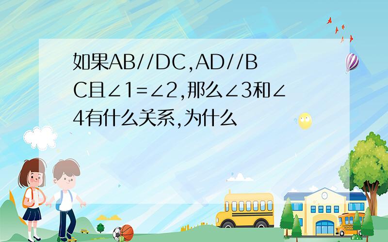 如果AB//DC,AD//BC且∠1=∠2,那么∠3和∠4有什么关系,为什么