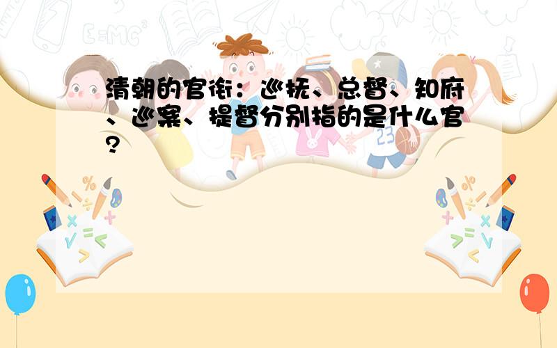 清朝的官衔：巡抚、总督、知府、巡案、提督分别指的是什么官?