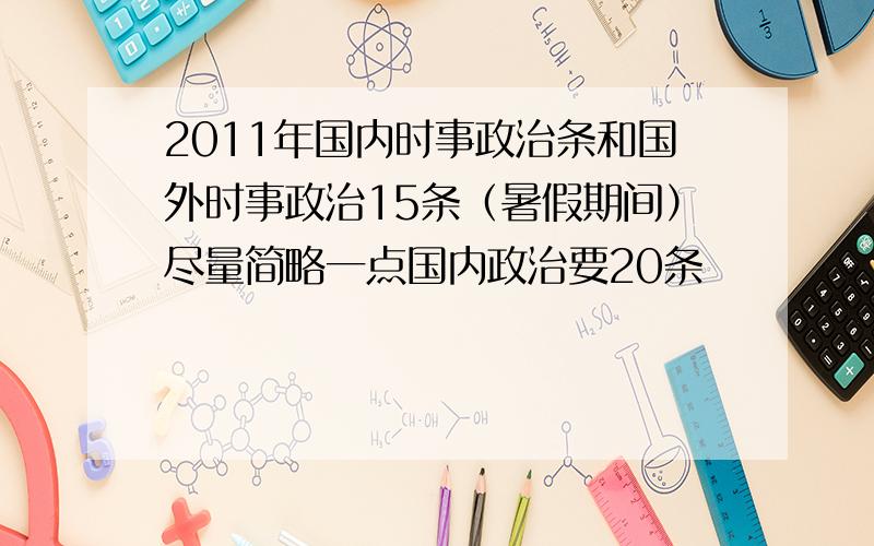 2011年国内时事政治条和国外时事政治15条（暑假期间）尽量简略一点国内政治要20条