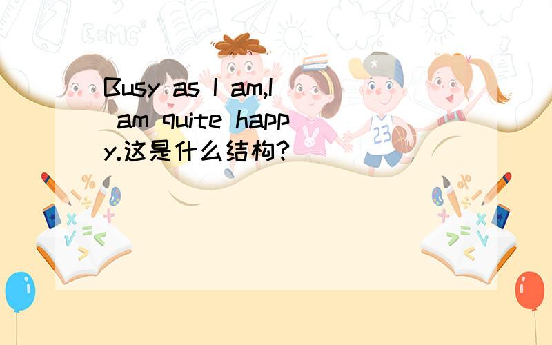 Busy as I am,I am quite happy.这是什么结构?