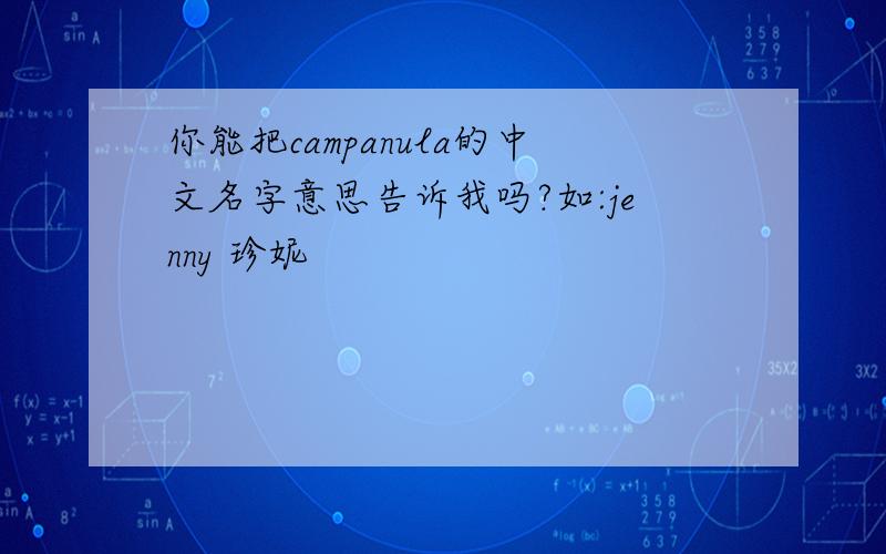 你能把campanula的中文名字意思告诉我吗?如:jenny 珍妮