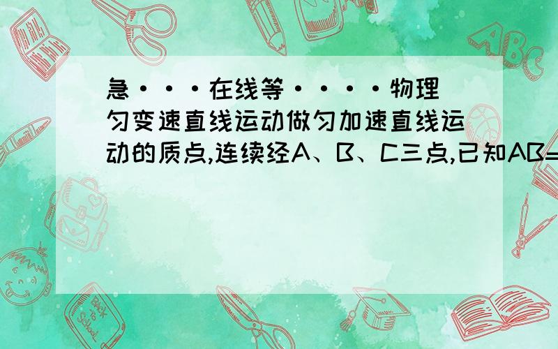 急···在线等····物理 匀变速直线运动做匀加速直线运动的质点,连续经A、B、C三点,已知AB=BC,且知质点在AB段的平均速度为3m\s,在BC段的平均速度为6m\s,则质点在B时的速度为（ ） A、4m\s B、4.