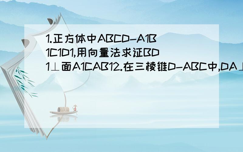 1.正方体中ABCD-A1B1C1D1,用向量法求证BD1⊥面A1CAB12.在三棱锥D-ABC中,DA⊥面ABC,∠ACB=90°,∠ABD=30°,求AB与AC所成角的大小,用向量法