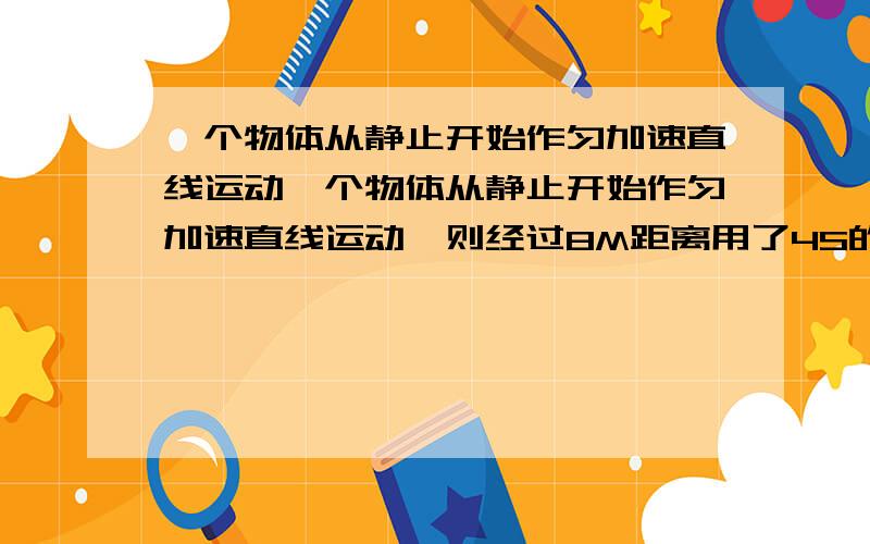 一个物体从静止开始作匀加速直线运动一个物体从静止开始作匀加速直线运动,则经过8M距离用了4S的时间,则物体在4S末的瞬时速度为 M/S,第4S内平均速度为 M/S