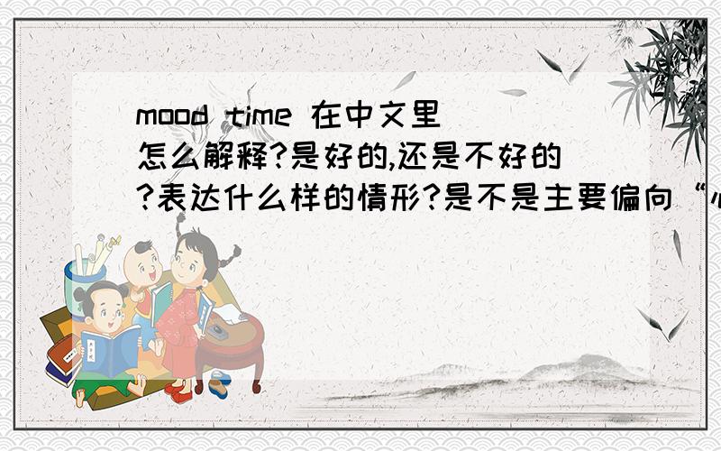mood time 在中文里怎么解释?是好的,还是不好的?表达什么样的情形?是不是主要偏向“心情不好”的意思？
