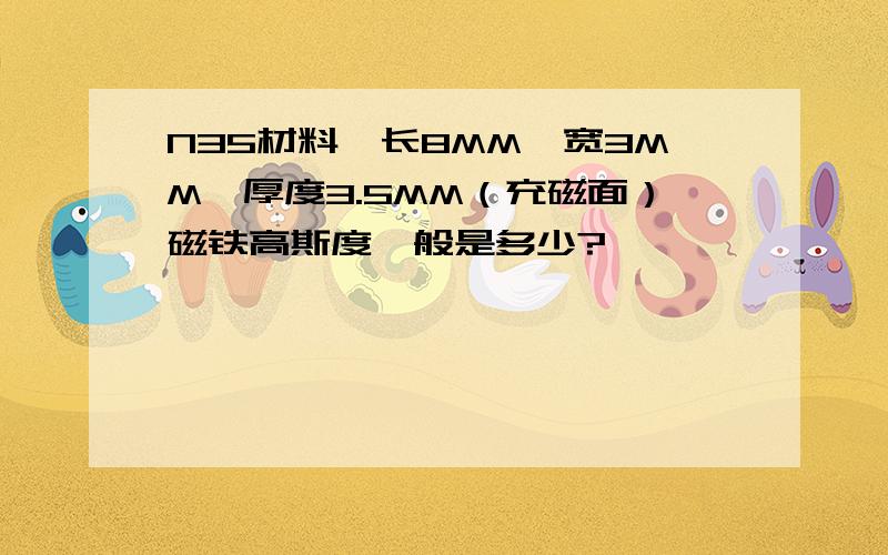 N35材料,长8MM,宽3MM,厚度3.5MM（充磁面）磁铁高斯度一般是多少?