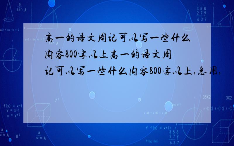 高一的语文周记可以写一些什么内容800字以上高一的语文周记可以写一些什么内容800字以上,急用,