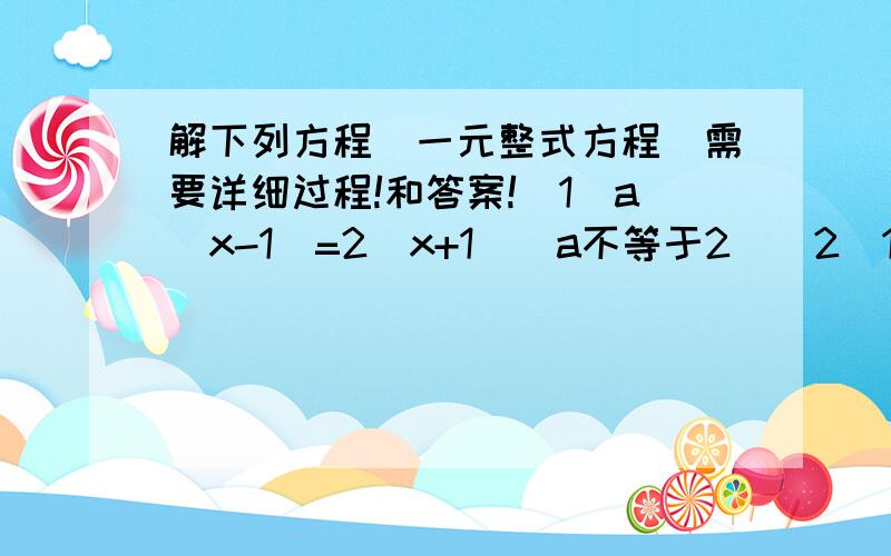 解下列方程（一元整式方程）需要详细过程!和答案!（1）a(x-1)=2(x+1)(a不等于2）(2)1/2(bx)^2-1=0(b>0)