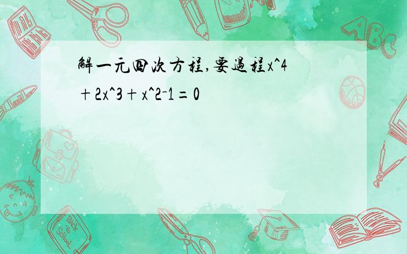 解一元四次方程,要过程x^4+2x^3+x^2－1=0