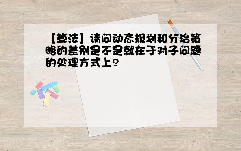 【算法】请问动态规划和分治策略的差别是不是就在于对子问题的处理方式上?