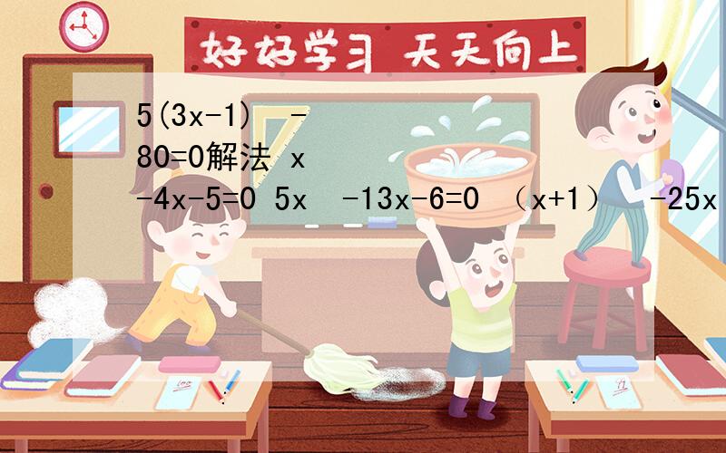 5(3x-1)²-80=0解法 x²-4x-5=0 5x²-13x-6=0 （x+1）²-25x²=0