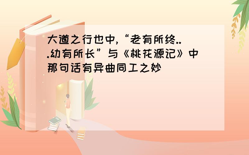 大道之行也中,“老有所终...幼有所长”与《桃花源记》中那句话有异曲同工之妙