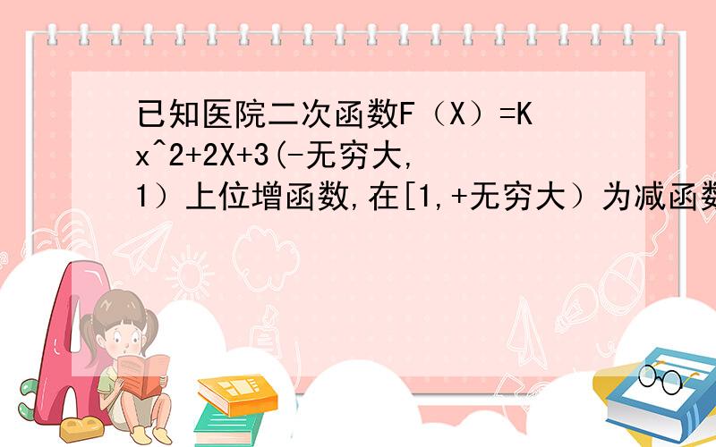 已知医院二次函数F（X）=Kx^2+2X+3(-无穷大,1）上位增函数,在[1,+无穷大）为减函数,则F（X)所的顶点坐