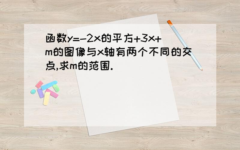 函数y=-2x的平方+3x+m的图像与x轴有两个不同的交点,求m的范围.