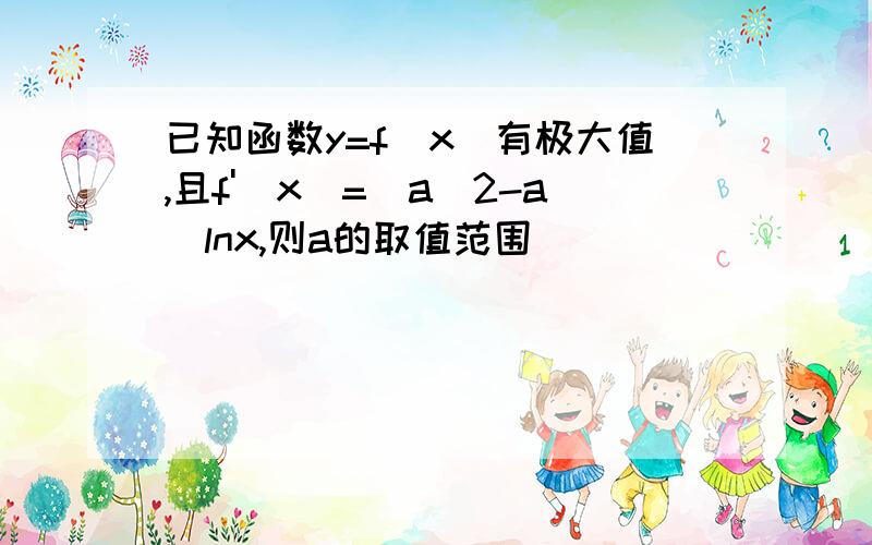 已知函数y=f(x)有极大值,且f'(x)=(a^2-a)lnx,则a的取值范围