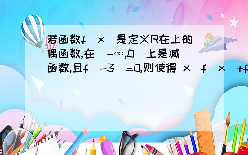 若函数f（x）是定义R在上的偶函数,在（-∞,0]上是减函数,且f（-3）=0,则使得 x[f（x）+f(-x)]