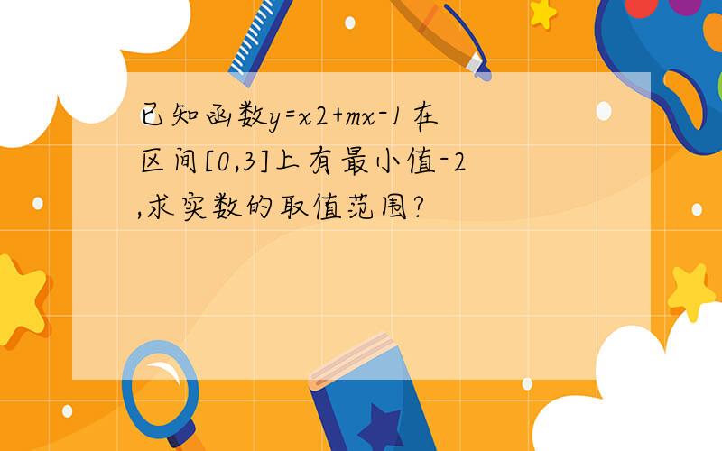 已知函数y=x2+mx-1在区间[0,3]上有最小值-2,求实数的取值范围?