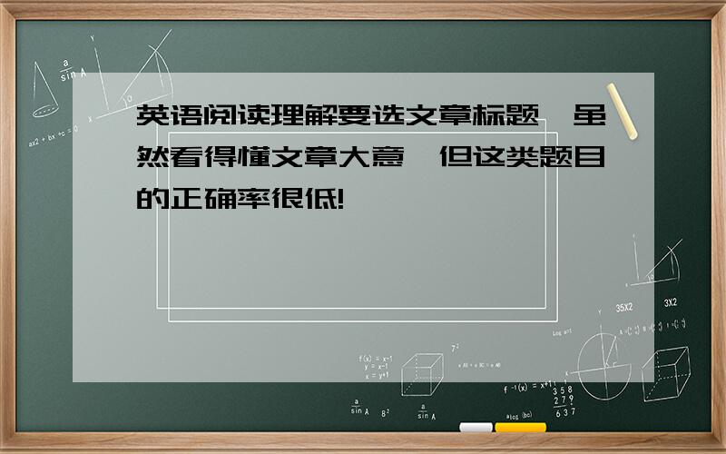 英语阅读理解要选文章标题,虽然看得懂文章大意,但这类题目的正确率很低!