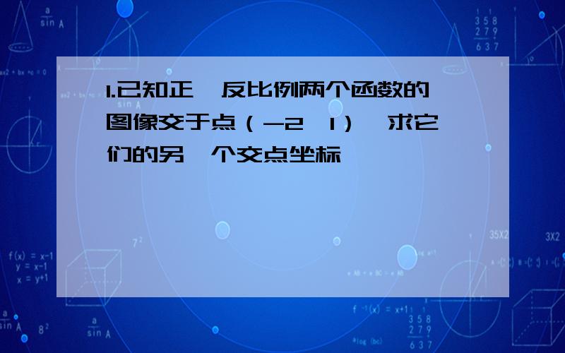 1.已知正、反比例两个函数的图像交于点（-2,1）,求它们的另一个交点坐标