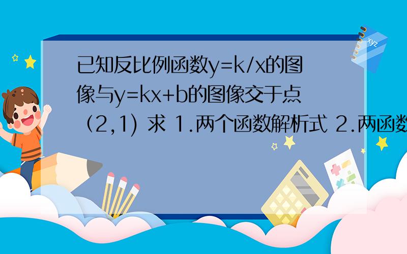 已知反比例函数y=k/x的图像与y=kx+b的图像交于点（2,1) 求 1.两个函数解析式 2.两函数图像的另一交点