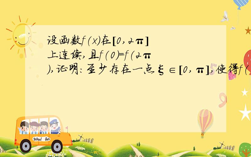 设函数f(x)在[0,2π]上连续,且f(0)=f(2π),证明：至少存在一点ξ∈[0,π],使得f(ξ)=f(ξ+π）