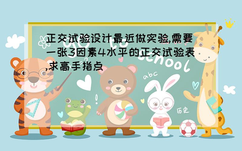 正交试验设计最近做实验,需要一张3因素4水平的正交试验表,求高手指点