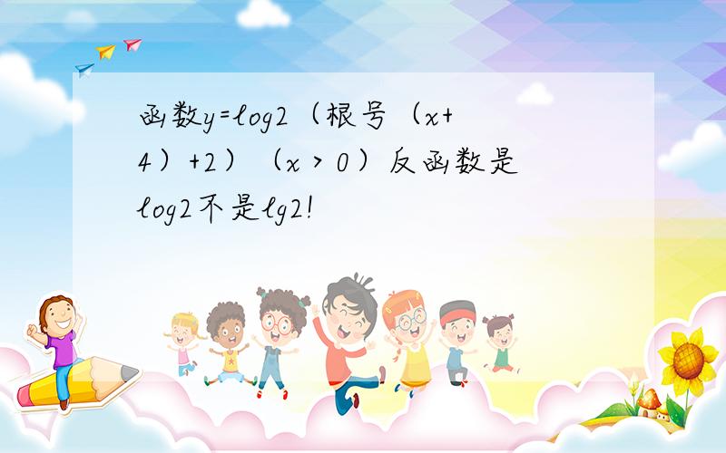 函数y=log2（根号（x+4）+2）（x＞0）反函数是log2不是lg2!