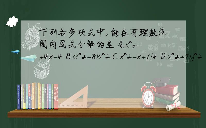 下列各多项式中,能在有理数范围内因式分解的是 A.x^2+4x-4 B.a^2-8b^2 C.x^2-x+1/4 D.x^2+9y^2