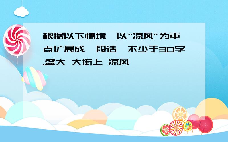 根据以下情境,以“凉风”为重点扩展成一段话,不少于30字.盛大 大街上 凉风