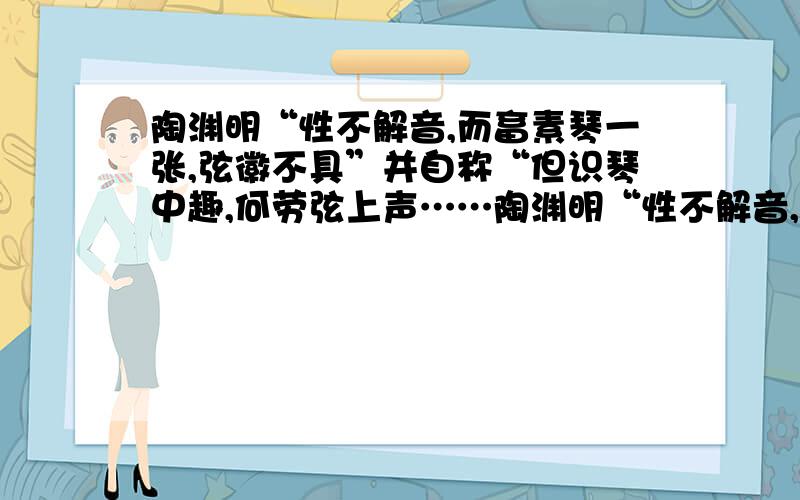 陶渊明“性不解音,而畜素琴一张,弦徽不具”并自称“但识琴中趣,何劳弦上声……陶渊明“性不解音,而畜素琴一张,弦徽不具”并自称“但识琴中趣,何劳弦上声”.你认为作者的“琴中趣”是