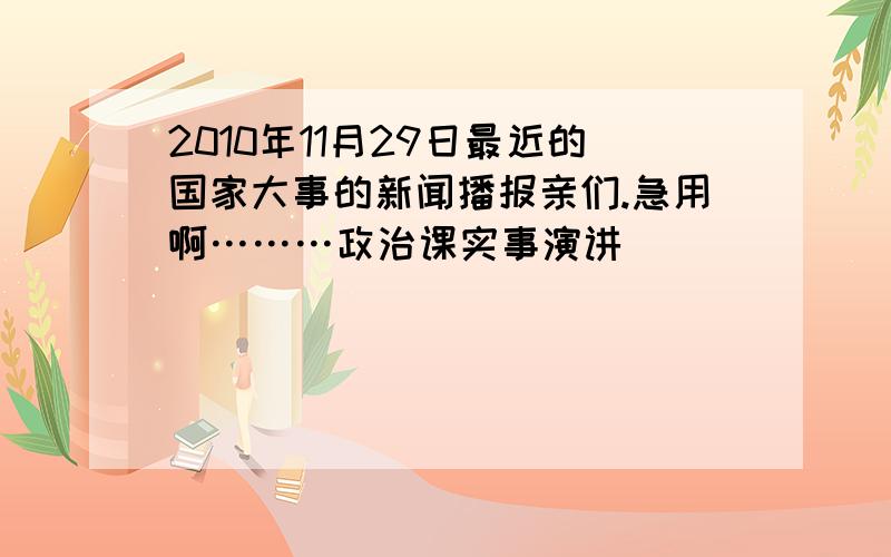 2010年11月29日最近的国家大事的新闻播报亲们.急用啊………政治课实事演讲