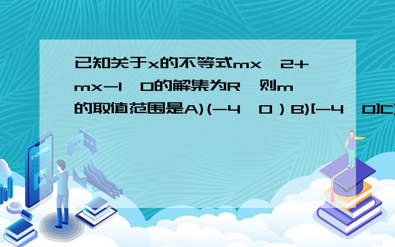 已知关于x的不等式mx^2+mx-1＜0的解集为R,则m的取值范围是A)(-4,0）B)[-4,0]C)[-4,0)D)(-4,0]