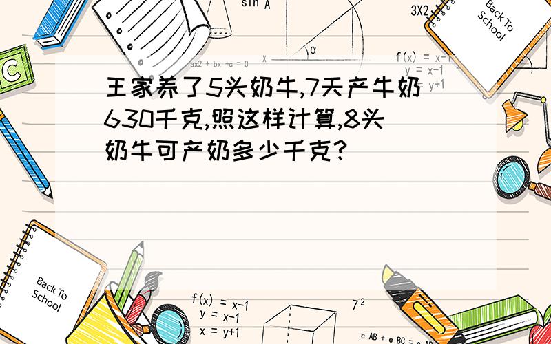 王家养了5头奶牛,7天产牛奶630千克,照这样计算,8头奶牛可产奶多少千克?