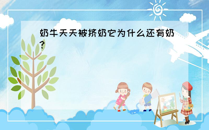 奶牛天天被挤奶它为什么还有奶?