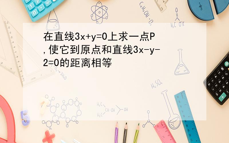 在直线3x+y=0上求一点P,使它到原点和直线3x-y-2=0的距离相等